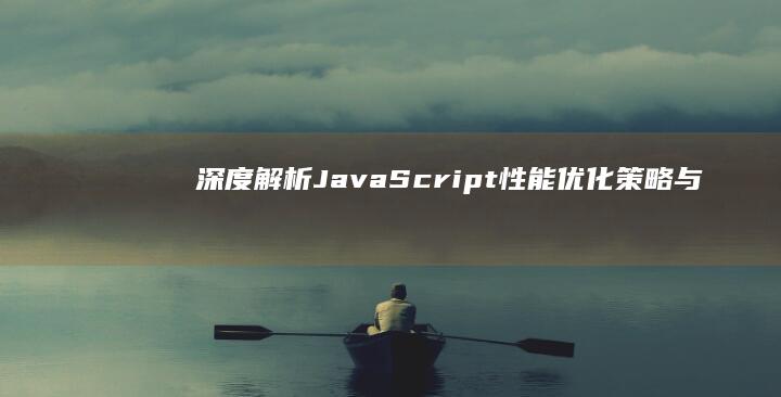 深度解析：JavaScript性能优化策略与面试题详解