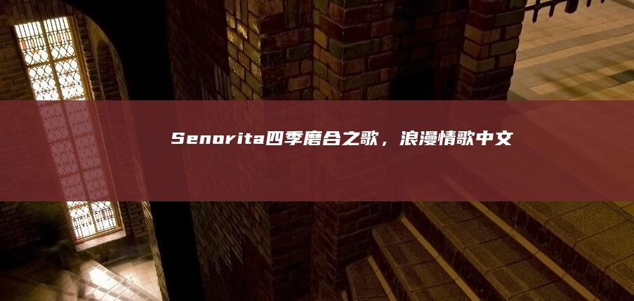 Senorita： 四季磨合之歌，浪漫情歌中文歌词