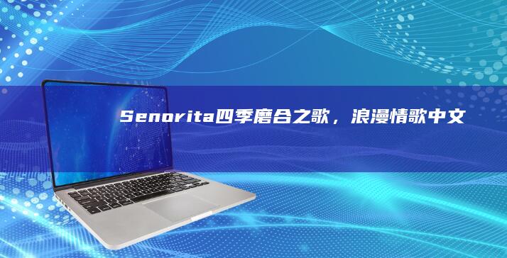 Senorita： 四季磨合之歌，浪漫情歌中文歌词